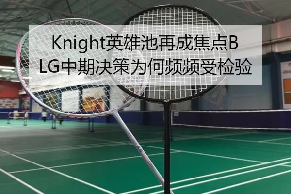 Knight英雄池再成焦点BLG中期决策为何频频受检验